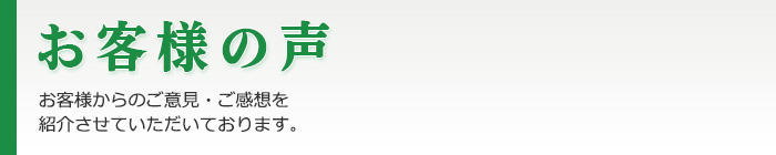 お客様の声｜お客様さらのご意見・ご感想を紹介させていただいております。